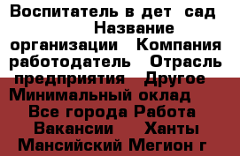 Воспитатель в дет. сад N113 › Название организации ­ Компания-работодатель › Отрасль предприятия ­ Другое › Минимальный оклад ­ 1 - Все города Работа » Вакансии   . Ханты-Мансийский,Мегион г.